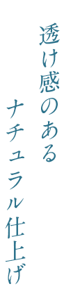 透け感のあるナチュラル仕上げ
