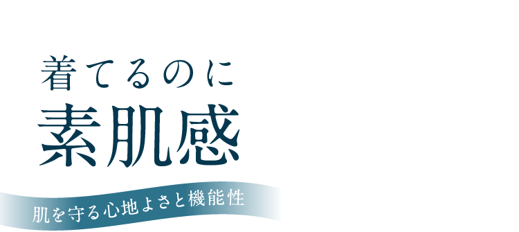着てるのに素肌感 肌を守る心地よさと機能性